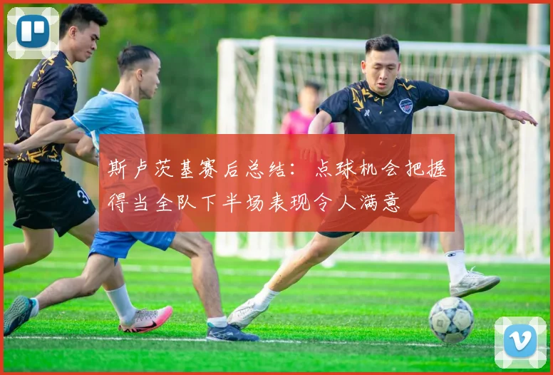 斯卢茨基赛后总结：点球机会把握得当全队下半场表现令人满意