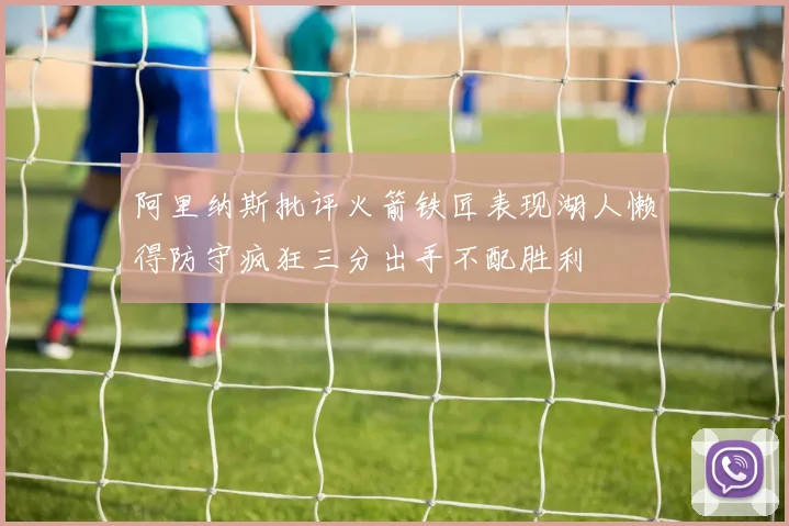 阿里纳斯批评火箭铁匠表现湖人懒得防守疯狂三分出手不配胜利
