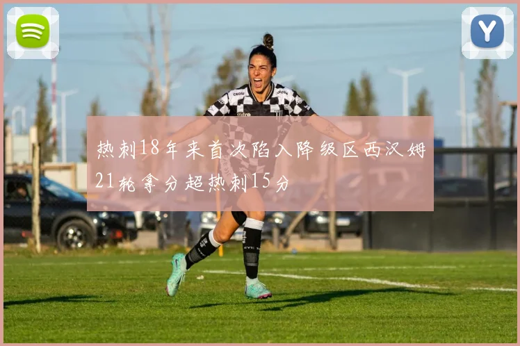热刺18年来首次陷入降级区西汉姆21轮拿分超热刺15分