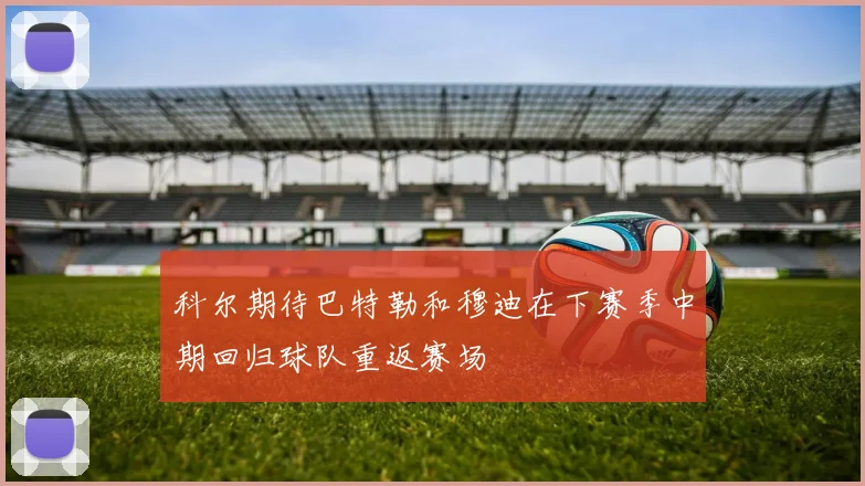 科尔期待巴特勒和穆迪在下赛季中期回归球队重返赛场