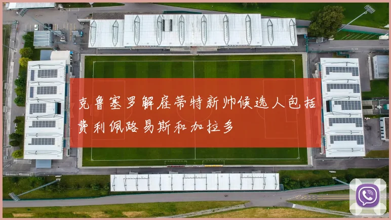 克鲁塞罗解雇蒂特新帅候选人包括费利佩路易斯和加拉多