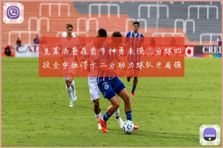 克莱汤普森首节神勇表现三分球四投全中独得十二分助力球队开局强势