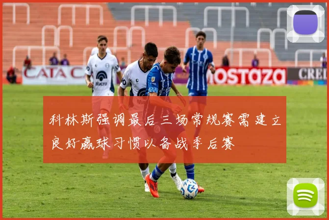 科林斯强调最后三场常规赛需建立良好赢球习惯以备战季后赛