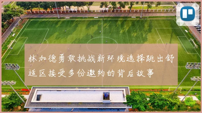 林加德勇敢挑战新环境选择跳出舒适区接受多份邀约的背后故事