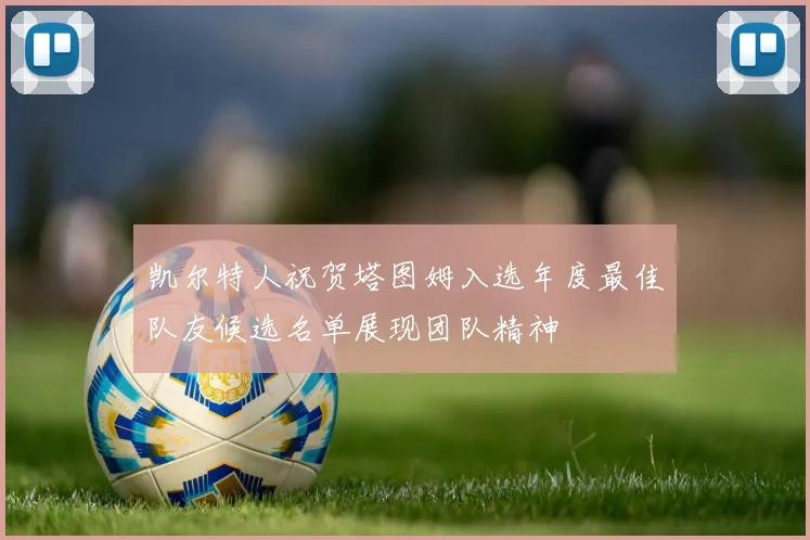 凯尔特人祝贺塔图姆入选年度最佳队友候选名单展现团队精神